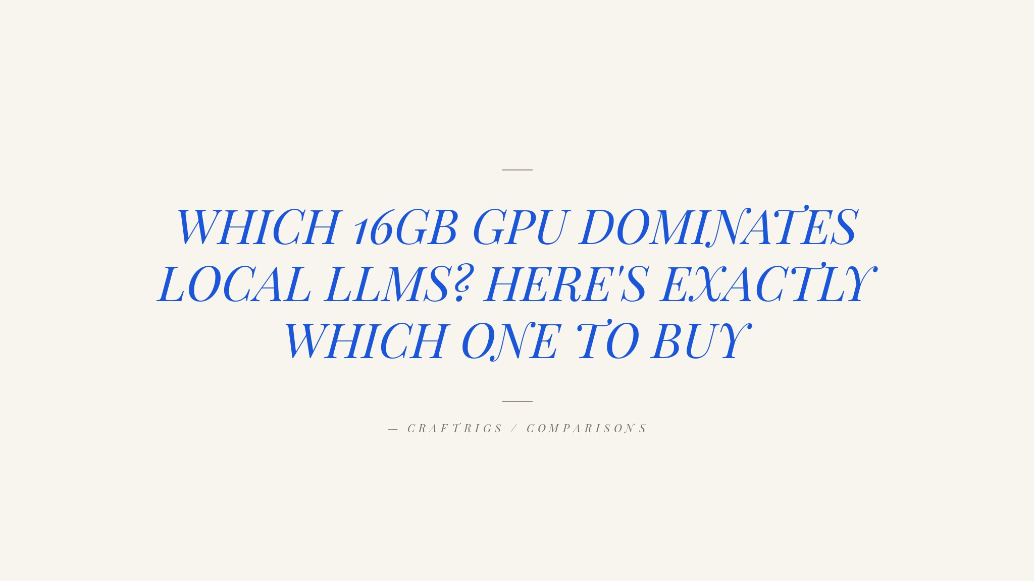 Best 16GB GPUs for Local LLMs: RTX 5060 Ti vs RTX 4060 Ti vs Arc B580