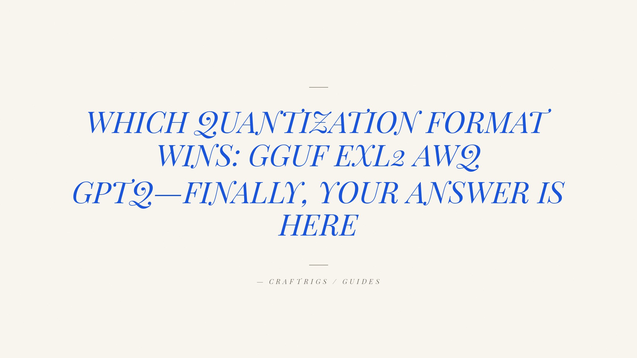 GGUF vs GPTQ vs AWQ vs EXL2: Which Quantization Format Should You Use?